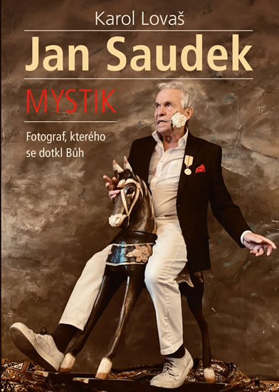 Jan Saudek: Mystik. Fotograf, kterého se dotkl Bůh - Lovaš Karol