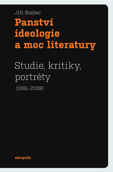 Panství ideologie a moc literatury - Studie, kritiky, portréty (1991–2008) - Brabec Jiří