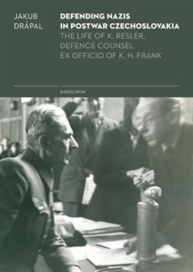 Defending Nazis in Postwar Czechoslovakia - The Life of K. Resler, Defense Counsel ex officio of K. - Drápal Jakub