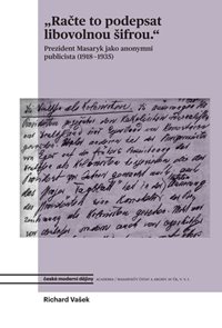 Račte to podepsat libovolnou šifrou - Prezident Masaryk jako anonymní publicista (1918-1935)