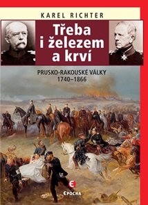 Třeba i železem a krv&#237; (Prusko-rakousk&#233; v&#225;lky 1740-1866)