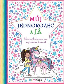 Můj jednorožec a j&#225; - Moje myšlenky, moje sny, můj kouzeln&#253; kamar&#225;d