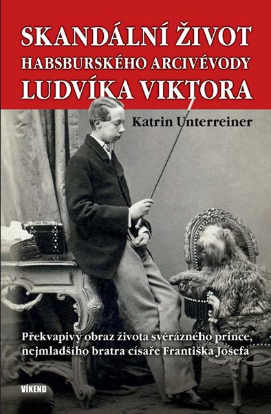 Levně Skandální život habsburského arcivévody Ludvíka Viktora - Překvapivý obraz života svérázného prince, - Unterreiner Katrin