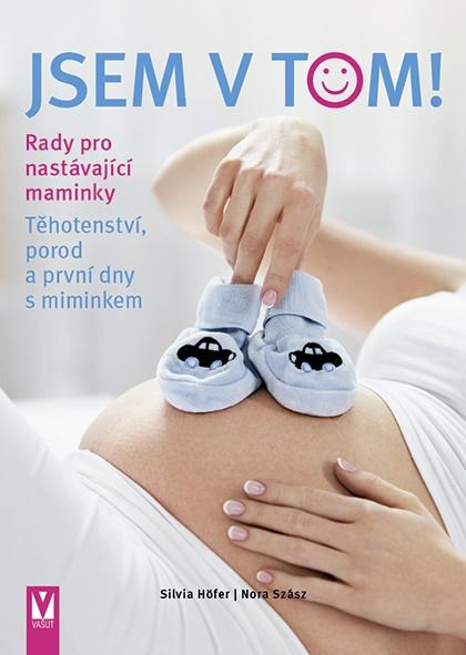 Jsem v tom! Rady pro nastávající maminky - Těhotenství, porod a první dny s miminkem - Höfer Silvia, Szász Nora