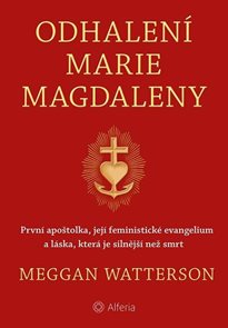 Odhalení Marie Magdaleny - První apoštolka, její feministické evangelium a láska, která je silnější 