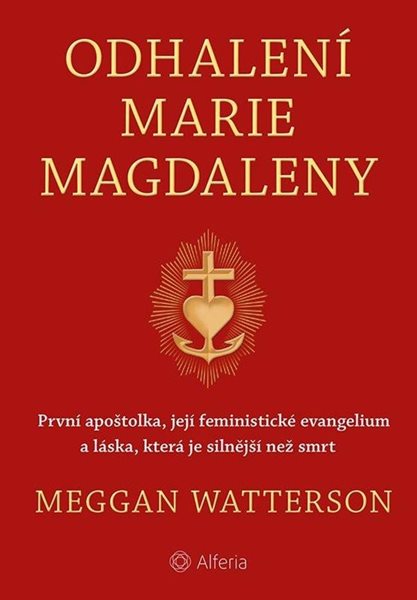 Odhalení Marie Magdaleny - První apoštolka, její feministické evangelium a láska, která je silnější - Watterson Meggan