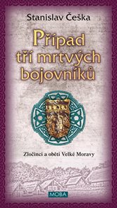 Př&#237;pad tř&#237; mrtv&#253;ch bojovn&#237;ků - Zločinci a oběti Velk&#233; Moravy