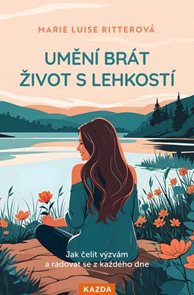 Uměn&#237; br&#225;t život s lehkost&#237; - Jak čelit v&#253;zv&#225;m a radovat se z každ&#233;ho dne